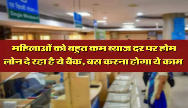 महिलाओं को बहुत कम ब्याज दर पर होम लोन दे रहा है ये बैंक, बस करना होगा ये काम 