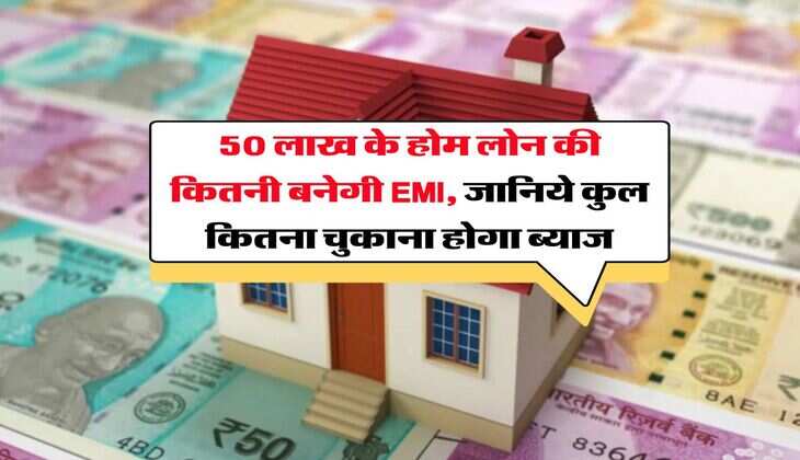 Home Loan EMI Calculator : 50 लाख के होम लोन की कितनी बनेगी EMI, जानिये कुल कितना चुकाना पड़ेगा ब्याज