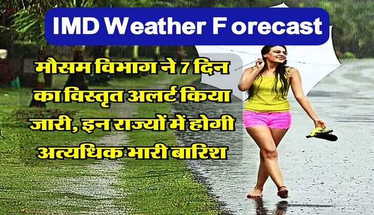 IMD Weather Forecast : मौसम विभाग ने 7 दिन का विस्तृत अलर्ट किया जारी, इन राज्यों में होगी अत्यधिक भारी बारिश
