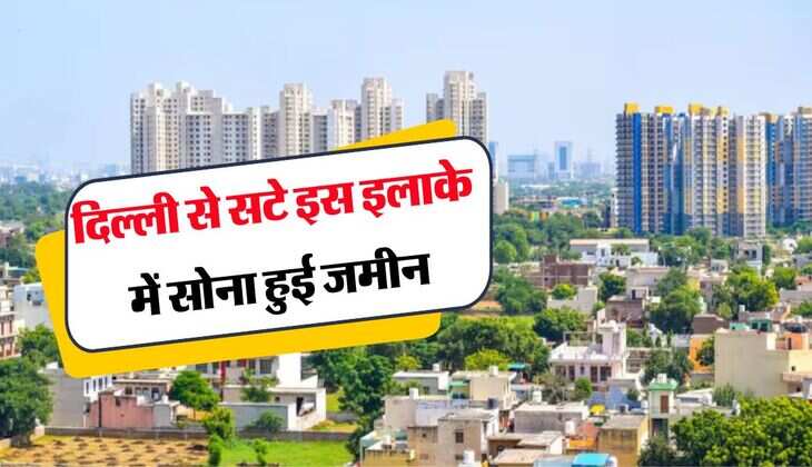 Property Rates Hike : दिल्ली से सटे इस इलाके में सोना हुई जमीन