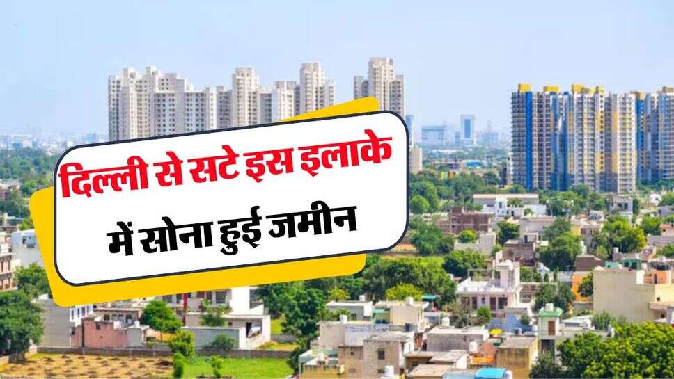 Property Rates Hike : दिल्ली से सटे इस इलाके में सोना हुई जमीन