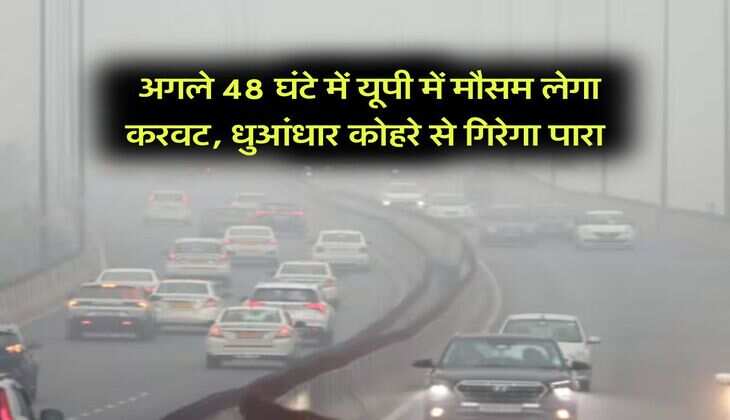 UP Weather Updates : अगले 48 घंटे में यूपी में मौसम लेगा करवट, धुआंधार कोहरे से गिरेगा पारा