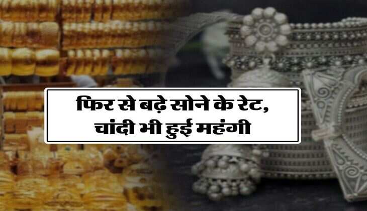 Gold-Silver Price Today : &nbsp;फिर से बढ़े सोने के रेट, चांदी भी हुई महंगी, जानिए क्या है 10 ग्राम का रेट