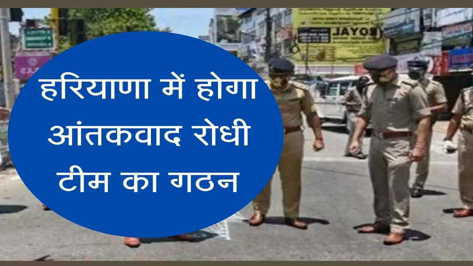 हरियाणा में होगा आंतकवाद रोधी टीम का गठन, इन जगह लगेंगे नाइट विजन कैमरे