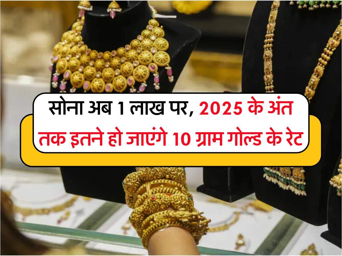 Gold Rate : सोना अब 1 लाख पर, 2025 के अंत तक इतने हो जाएंगे 10 ग्राम गोल्ड के रेट