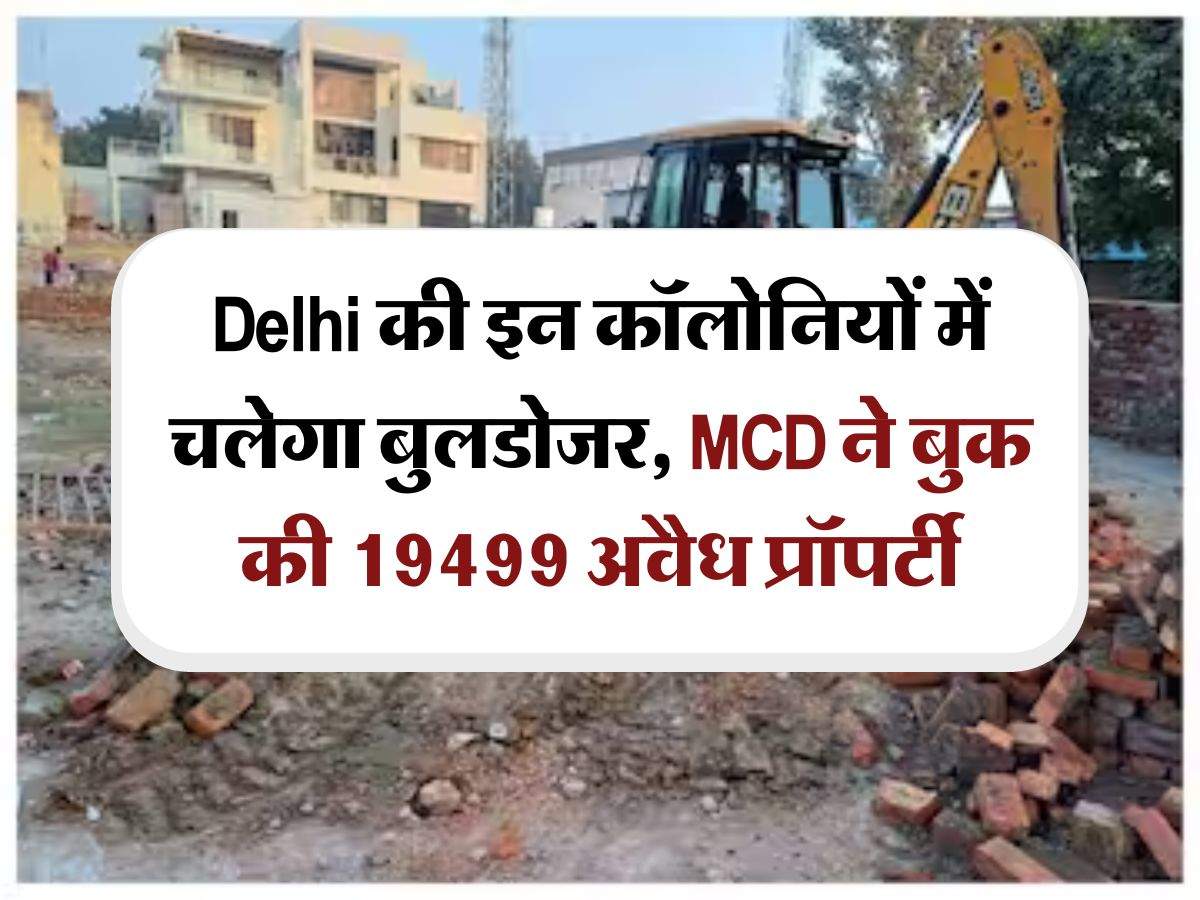 Delhi की इन कॉलोनियों में चलेगा बुलडोजर, MCD ने बुक की 19499 अवैध प्रॉपर्टी