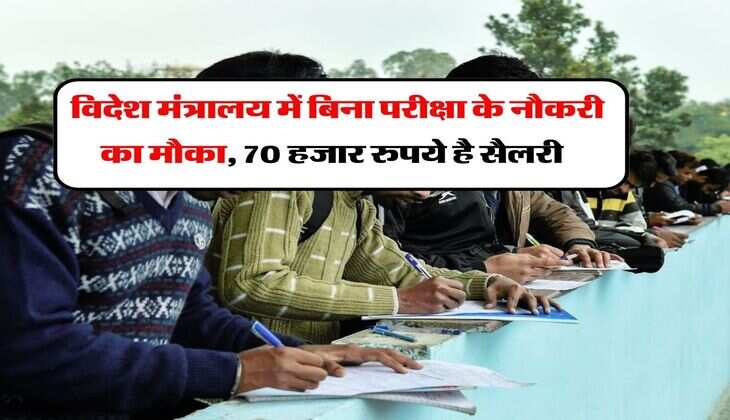 Ministry of External Affairs : विदेश मंत्रालय में बिना परीक्षा के नौकरी का मौका, 70 हजार रुपये है सैलरी