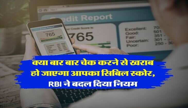 CIBIL Score : क्या बार बार चेक करने से खराब हो जाएगा आपका सिबिल स्कोर, RBI ने बदल दिया नियम