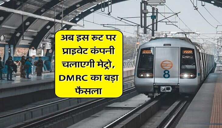 Delhi Metro : अब इस रूट पर प्राइवेट कंपनी चलाएगी मेट्रो, DMRC का बड़ा फैसला
