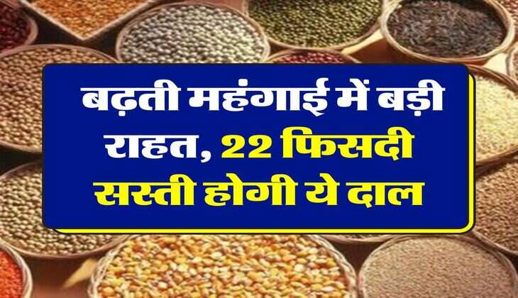 Dal Price Down : बढ़ती महंगाई में बड़ी राहत, 22 फिसदी सस्ती होगी ये दाल