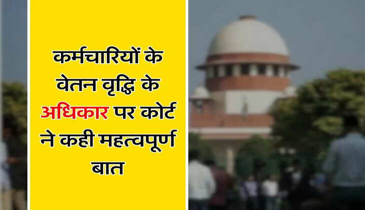 Supreme Court Decision : कर्मचारियों के वेतन वृद्धि के अधिकार पर सुप्रीम कोर्ट ने कही महत्वपूर्ण बात