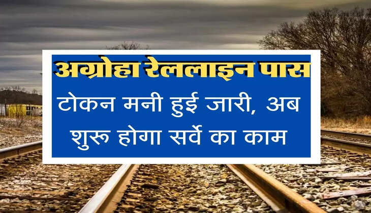 Train Line : अग्रोहा रेललाइन को मिली हरी झंडी : टोकन मनी जारी, अब होगा सर्वे का काम
