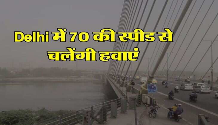 Delhi में 70 की स्पीड से चलेंगी हवाएं, IMD ने बताया अगले 5 दिन का हाल