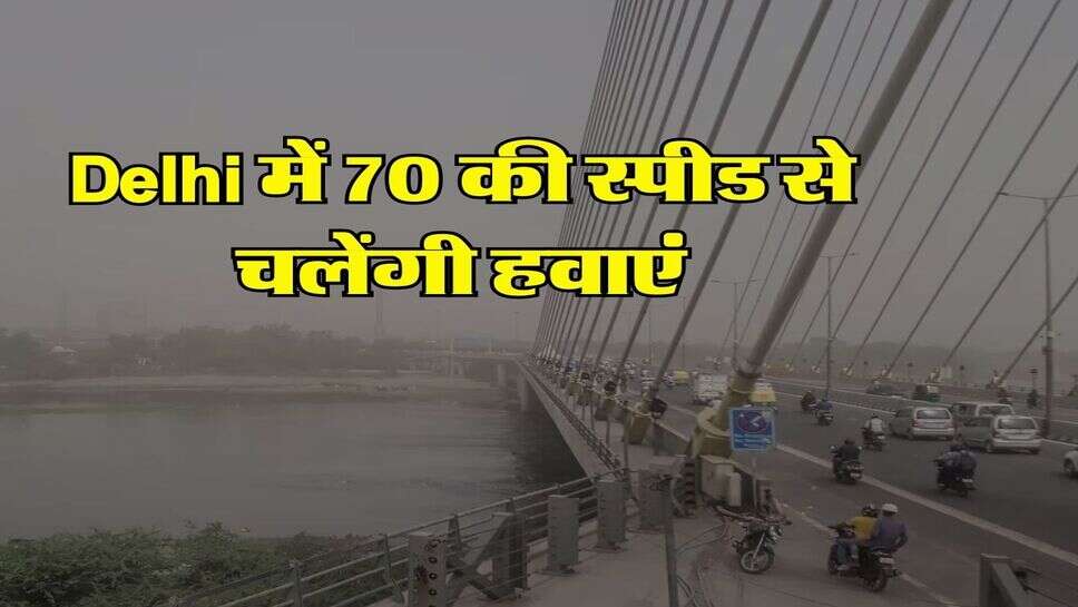 Delhi में 70 की स्पीड से चलेंगी हवाएं, IMD ने बताया अगले 5 दिन का हाल