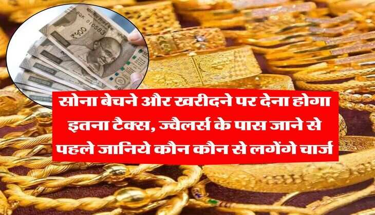 Tax on Gold : सोना बेचने और खरीदने पर देना होगा इतना टैक्स, ज्वैलर्स के पास जाने से पहले जानिये कौन कौन से लगेंगे चार्ज