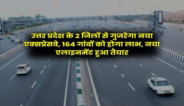 UP News : उत्तर प्रदेश के 2 जिलों से गुजरेगा नया एक्सप्रेसवे, 164 गांवों को होगा लाभ, नया एलाइनमेंट हुआ तैयार