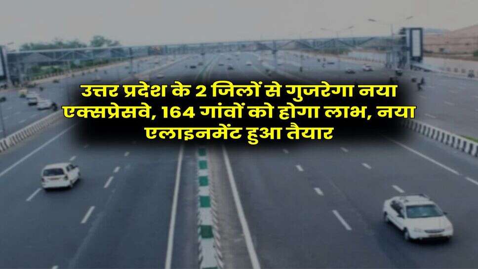 UP News : उत्तर प्रदेश के 2 जिलों से गुजरेगा नया एक्सप्रेसवे, 164 गांवों को होगा लाभ, नया एलाइनमेंट हुआ तैयार