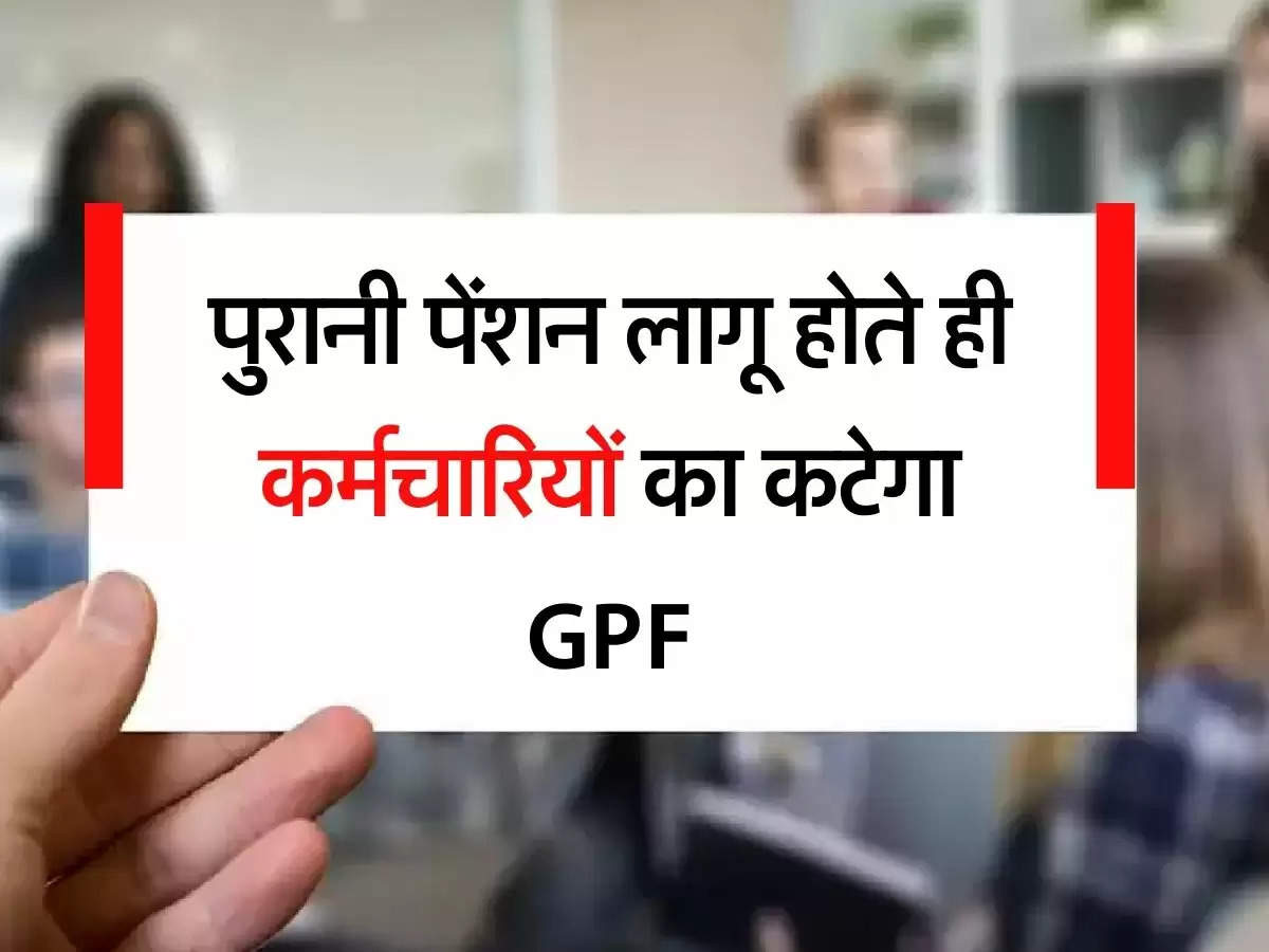 OPS : पुरानी पेंशन लागू होते ही कर्मचारियों का कटेगा GPF