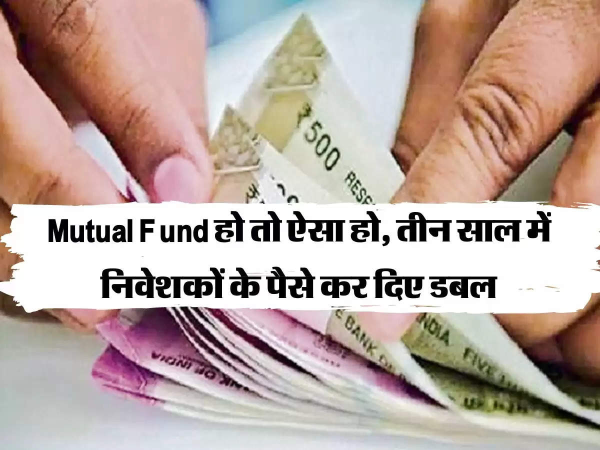 Mutual Fund हो तो ऐसा हो, तीन साल में निवेशकों के पैसे कर दिए डबल