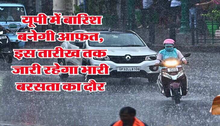 Rain in UP : यूपी में बारिश बनेगी आफत, इस तारीख तक जारी रहेगा भारी बरसता का दौर