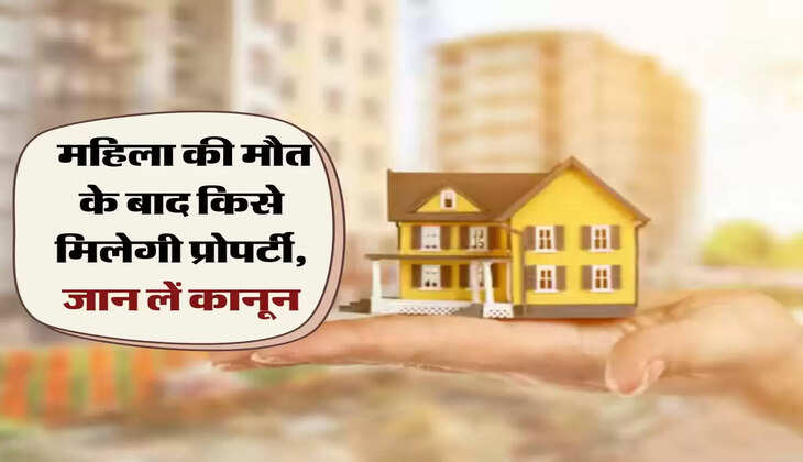 Property Rights : महिला की मौत के बाद किसे मिलेगी प्रोपर्टी, जान लें कानून
