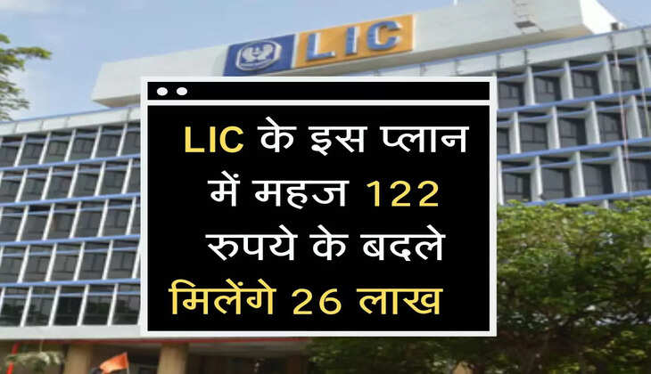 LIC के इस प्लान में महज 122 रुपये के बदले मिलेेंगे 26 लाख रुपये&nbsp;