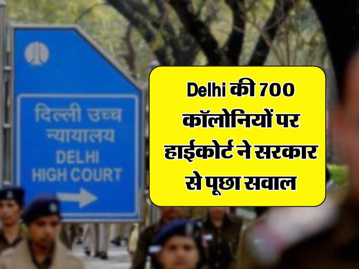 Delhi की 700 कॉलोनियों पर हाईकोर्ट ने सरकार से पूछा सवाल