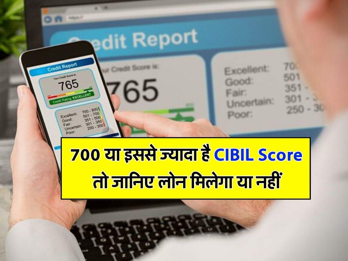 700 या इससे ज्यादा है CIBIL Score तो जानिए लोन मिलेगा या नहीं