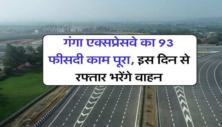 गंगा एक्‍सप्रेसवे का 93 फीसदी काम पूरा, इस दिन से रफ्तार भरेंगे वाहन