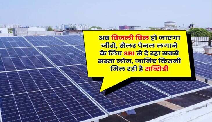 Rooftop Solar Panels : अब बिजली बिल हो जाएगा जीरो, सैलर पैनल लगाने के लिए SBI से दे रहा सबसे सस्ता लोन, जानिए कितनी मिल रही है सब्सिडी