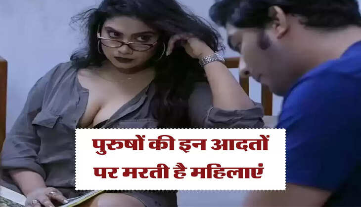 पुरुषों की इन आदतों पर मरती है महिलाएं 