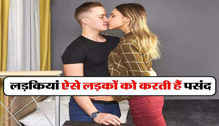 Relationship : लड़कियां ऐसे लड़कों को करती हैं पसंद, देखते ही हो जाती हैं दीवानी