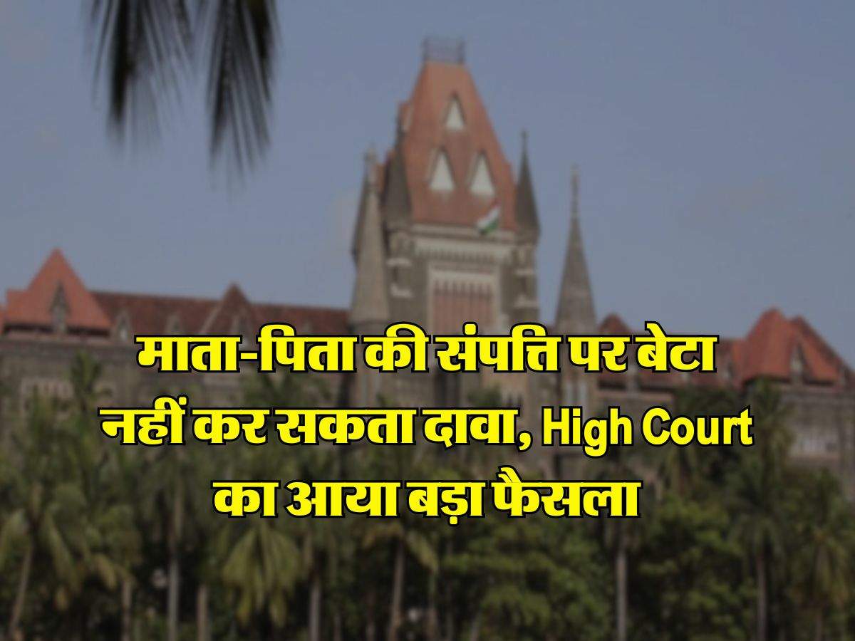 माता-पिता की संपत्ति पर बेटा नहीं कर सकता दावा, High Court का आया बड़ा फैसला