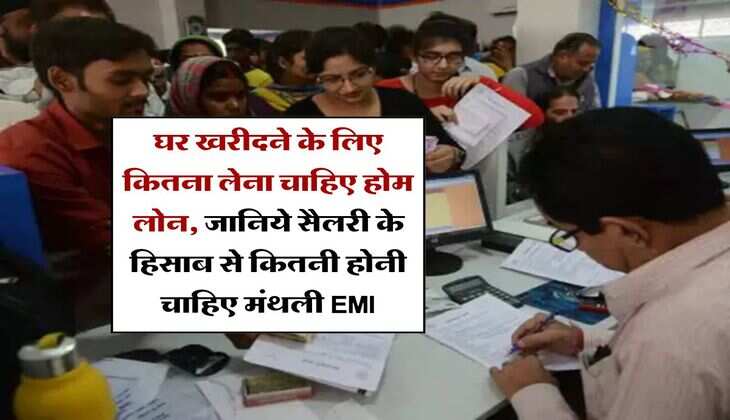 Home Loan EMI : घर खरीदने के लिए कितना लेना चाहिए होम लोन, जानिये सैलरी के हिसाब से कितनी होनी चाहिए मंथली EMI
