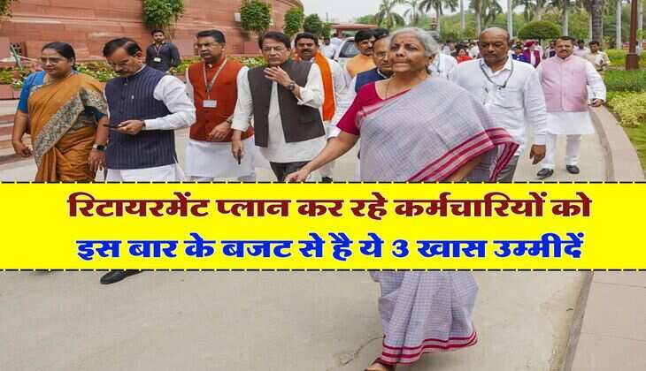 Budget 2024 : रिटायरमेंट प्लान कर रहे कर्मचारियों को इस बार के बजट से है ये 3 खास उम्मीदें