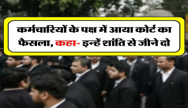 Gov Employee News - कर्मचारियों के पक्ष में आया कोर्ट का फैसला, कहा- इन्हें शांति से जीने दो