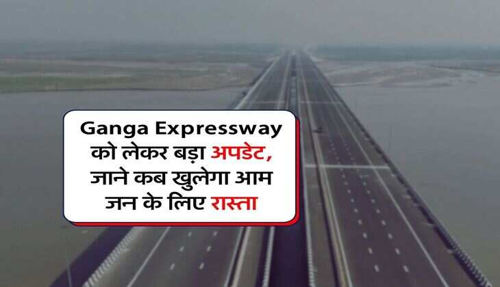Ganga Expressway को लेकर बड़ा अपडेट, जाने कब खुलेगा आम जन के लिए रास्ता
