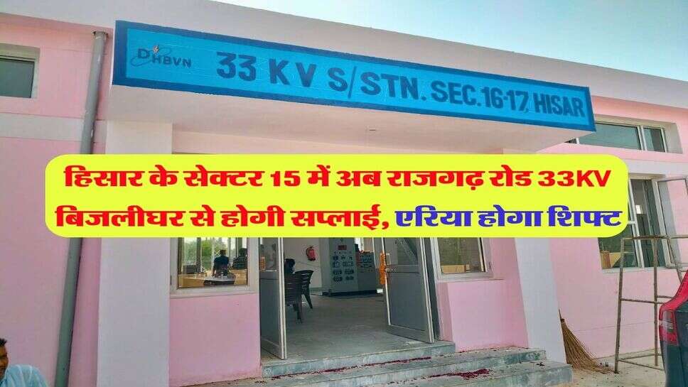 हिसार के सेक्टर 15 में अब राजगढ़ रोड 33KV बिजलीघर से होगी सप्लाई, एरिया होगा शिफ्ट