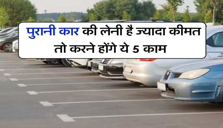 Car Tips : पुरानी कार की लेनी है ज्यादा कीमत तो करने होंगे ये 5 काम
