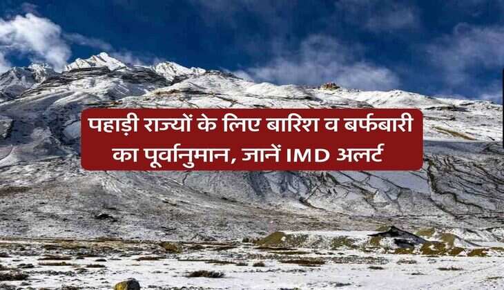 Weather Alert : पहाड़ी राज्यों के लिए बारिश व बर्फबारी का पूर्वानुमान, जानें IMD अलर्ट&nbsp;