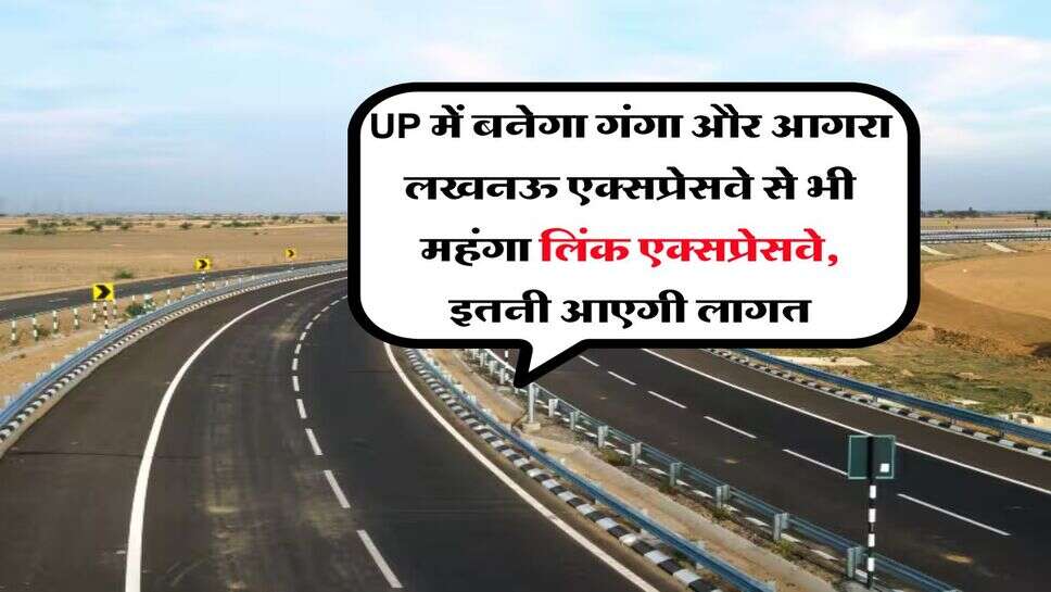 UP में बनेगा गंगा और आगरा लखनऊ एक्सप्रेसवे से भी महंगा लिंक एक्सप्रेसवे, इतनी आएगी लागत
