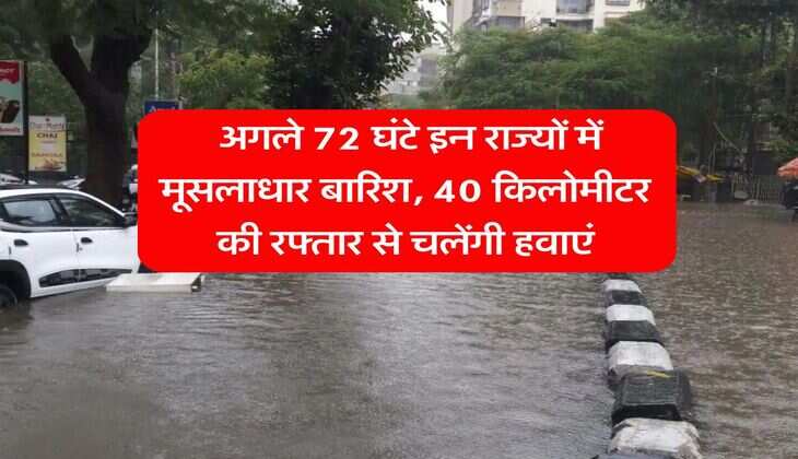 IMD Weather Update : अगले 72 घंटे इन राज्यों में मूसलाधार बारिश, 40 किलोमीटर की रफ्तार से चलेंगी हवाएं
