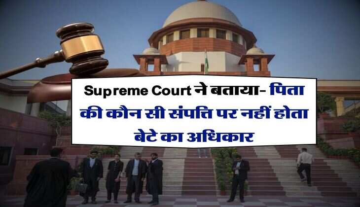 Supreme Court ने बताया- पिता की कौन सी संपत्ति पर नहीं होता बेटे का अधिकार
