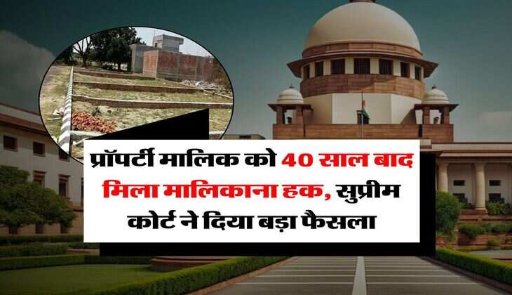 supreme court decision : प्रॉपर्टी मालिक को 40 साल बाद मिला मालिकाना हक, सुप्रीम कोर्ट ने दिया बड़ा फैसला
