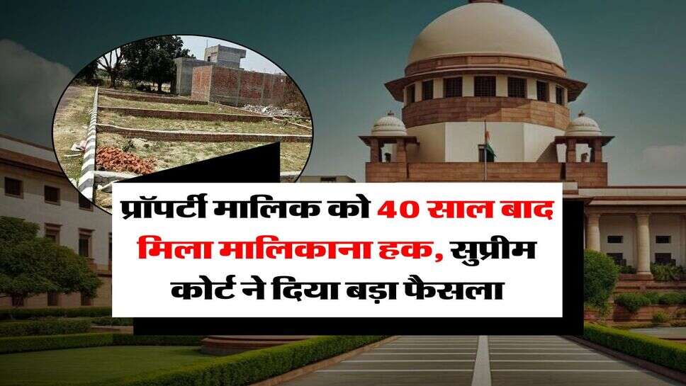 supreme court decision : प्रॉपर्टी मालिक को 40 साल बाद मिला मालिकाना हक, सुप्रीम कोर्ट ने दिया बड़ा फैसला