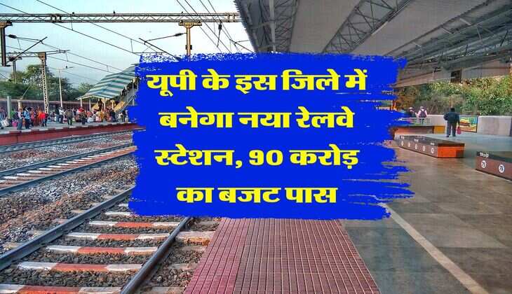 New Railway Station in UP : यूपी के इस जिले में बनेगा नया रेलवे स्टेशन, 90 करोड़ का बजट पास