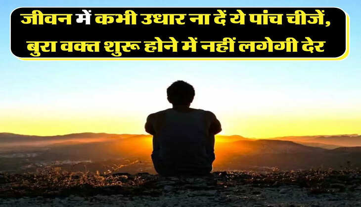 Lifestyle Tips:जीवन में कभी उधार ना दें ये पांच चीजें, बुरा वक्त शुरू होने में नहीं लगेगी देर