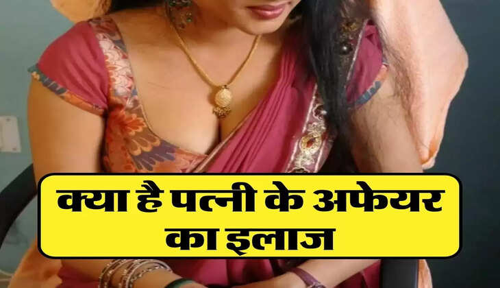 Relationship Tips : क्या है पत्नी के अफेयर का इलाज, जानिये
