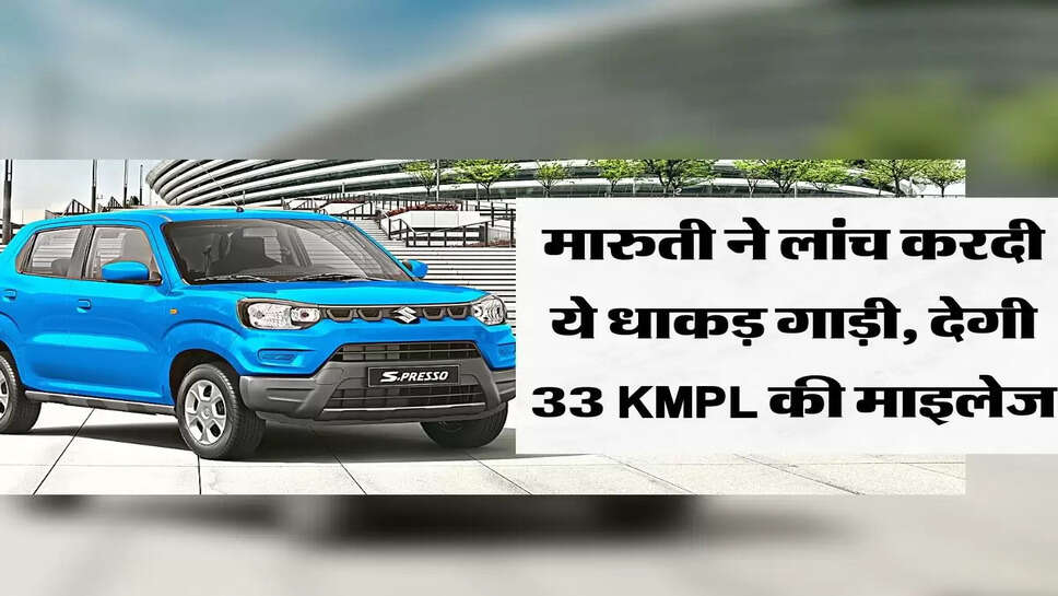 मारुती ने लांच करदी ये धाकड़ गाड़ी, देगी 33 KMPL की माइलेज