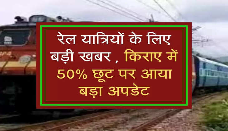 रेल यात्रियों के लिए बड़ी खबर , किराए में 50% छूट पर आया बड़ा अपडेट